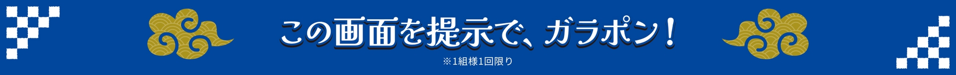 この画面を提示で、ガラポン！ ※1組様1回限り