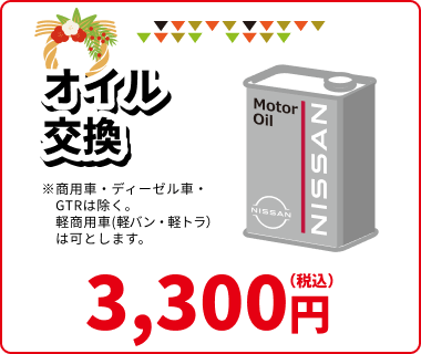 オイル交換 3,300円(税込) ※商用車·ディーゼル車·GTRは除く。軽商用車(軽バン·軽トラ)は可とします。