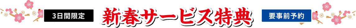 3日間限定 新春サービス特典 要事前予約